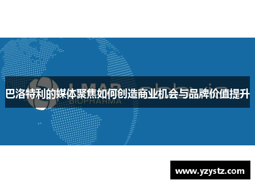 巴洛特利的媒体聚焦如何创造商业机会与品牌价值提升 巴洛特利的媒体聚焦如何创造商业机会与品牌价值提升