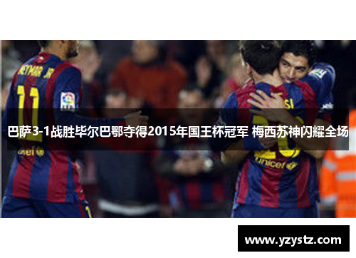 巴萨3-1战胜毕尔巴鄂夺得2015年国王杯冠军 梅西苏神闪耀全场
