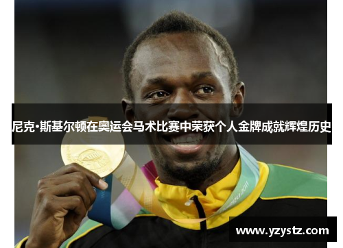 尼克·斯基尔顿在奥运会马术比赛中荣获个人金牌成就辉煌历史 尼克·斯基尔顿在奥运会马术比赛中荣获个人金牌成就辉煌历史