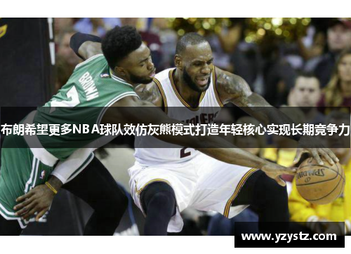 布朗希望更多NBA球队效仿灰熊模式打造年轻核心实现长期竞争力